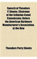 Speech of Theodore P. Shonts; Chairman of the Isthmian Canal Commission, Before the American Hardware Manufacturer's Association, at the New: (English)
