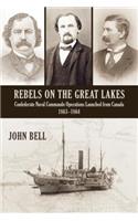 Rebels on the Great Lakes: Confederate Naval Commando Operations Launched from Canada, 1863-1864