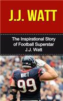 J.J. WATT: The Inspirational Story of Football Superstar J.j. Watt