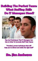 Building The Perfect Team: What Staffing Skills Do IT Managers Need?: Tips And Techniques That IT Managers Can Use In Order To Correctly Staff Their Teams(English)