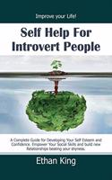 Self Help for Introvert People: Improve Your Life! A Complete Guide for Developing Your Self Esteem and Confidence. Empower Your Social Skills and Build New Relationships Beating Y