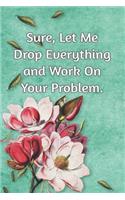 Sure, Let Me Drop Everything and Work On Your Problem.