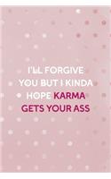 I'll Forgive You But I Kinda Hope Karma Gets Your Ass