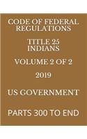 Code of Federal Regulations Title 25 Indians Volume 2 of 2 2019: Parts 300 to End