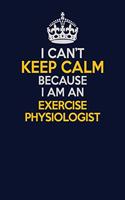 I Can't Keep Calm Because I Am An Exercise Physiologist