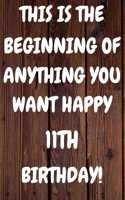 This Is The Beginning Of Anything You want Happy 11th Birthday: Funny 11th This is the beginning of anything you want happy birthday Gift Sunshine Journal / Notebook / Diary (6 x 9 - 110 Blank Lined Pages)