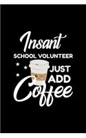 Insant School Volunteer Just Add Coffee: Funny Notebook for School Volunteer - Funny Christmas Gift Idea for School Volunteer - School Volunteer Journal - 100 pages 6x9 inches
