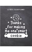 Thanks For Making Me One Smart Cookie - Ultimate Teacher Planner: Notebook with Features: Scheduler, Contacts, Expenses, Field Trip Log, Progress Report, Assignments, Lessons Planner, Notes & More - Perfect Teacher