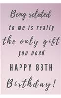 Being related to me is really the only gift you need Happy 88th Birthday: 88th Birthday Gift / Journal / Notebook / Unique Birthday Card Alternative Quote