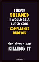 I Never Dreamed I would Be A Super Cool Compliance Auditor But Here I Am Killing It: Career Motivational Quotes 6x9 120 Pages Blank Lined Notebook Journal