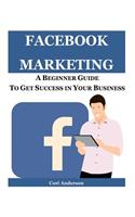 Facebook Marketing: A Beginner Guide to Get Success in Your Business