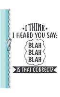 I Think I Heard You Say Blah Blah Blah Is That Correct?: Funny Quote College Ruled Composition Writing Notebook