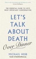 Let's Talk about Death (over Dinner): The Essential Guide to Life's Most Important Conversation