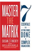 Master the Matrix: 7 Essentials for Getting Things Done in Complex Organizations