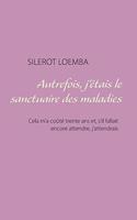 Autrefois, j'étais le sanctuaire des maladies