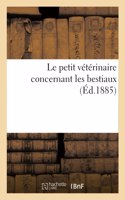 Le Petit Vétérinaire Concernant Les Bestiaux: Leurs Conformité, Maladies, Remèdes, Nourriture, Habitation, Santé