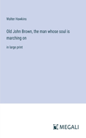Old John Brown, the man whose soul is marching on