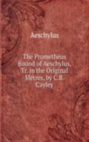Prometheus Bound of Aeschylus, Tr. in the Original Metres, by C.B. Cayley