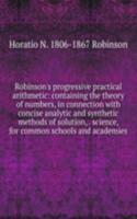 Robinson's progressive practical arithmetic: containing the theory of numbers, in connection with concise analytic and synthetic methods of solution, . science, for common schools and academies