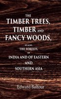 The Timber Trees, Timber and Fancy Woods As also, the Forests, of India and of Eastern and Southern Asia