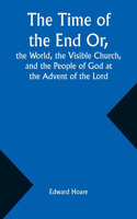 Time of the End Or, the World, the Visible Church, and the People of God at the Advent of the Lord