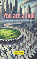 You Are a Fool: Finding Meaning Outside the Rat Race