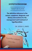 Hypothyroidism: The definitive reference to the causes, symptoms, diagnosis, and dietary interventions for the management and treatment of hypothyroidism