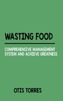 Wasting Food: Comprehensive Management System And Achieve Greatness