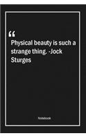 Physical beauty is such a strange thing. -Jock Sturges