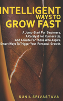 Intelligent ways to Grow Fast: A Jump-Start For Beginners, A Catalyst For Runners Up, And A Guide For Those Who Aspire. Smart Ways To Trigger Your Personal Growth