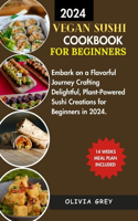 Vegan Sushi Cookbook for Beginners.: Embark on a Flavorful Journey Crafting Delightful, Plant-Powered Sushi Creations for Beginners in 2024.