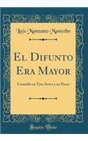 El Difunto Era Mayor: Comedia en Tres Actos y en Prosa (Classic Reprint)