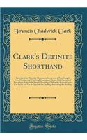 Clark's Definite Shorthand: Introduced by Muscular Movement, Composed of Four Length Vowel Strokes and Very Small Consonant Circles; Half Circles and Very Slight Ticks, Is So Simple That Any Child in the Second Grade, Can Learn and Use It Opposite