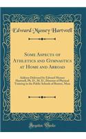 Some Aspects of Athletics and Gymnastics at Home and Abroad: Address Delivered by Edward Mussey Hartwell, Ph. D., M. D., Director of Physical Training in the Public Schools of Boston, Mass (Classic Reprint)