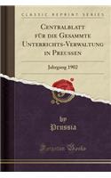 Centralblatt FÃ¼r Die Gesammte Unterrichts-Verwaltung in PreuÃ?en: Jahrgang 1902 (Classic Reprint): Jahrgang 1902 (Classic Reprint)