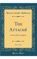 The Attaché, Vol. 1 of 2: Or Sam Slick in England (Classic Reprint)