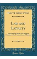 Law and Loyalty: With Other Charges and Sermons Preached at the Consecrations of Bishops (Classic Reprint)