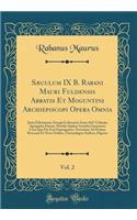 SÃ¦culum IX B. Rabani Mauri Fuldensis Abbatis Et Moguntini Archiepiscopi Opera Omnia, Vol. 2: Juxta Ediotionem Georgii Colvenerii Anno 1617 ColoniÃ¦ AgrippinÃ¦ Datam, Mendis Quibus Scatebat Innumeris Cura Qua Par Erat Expurgatam, Novissime Ad Prelu