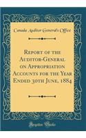 Report of the Auditor-General on Appropriation Accounts for the Year Ended 30th June, 1884 (Classic Reprint)