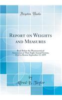 Report on Weights and Measures: Read Before the Pharmaceutical Association at Their Eight Annual Session, Held in Boston September 15, 1859 (Classic Reprint)