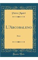L'Arcobaleno: Rime (Classic Reprint)