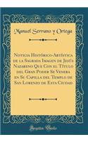 Noticia Histï¿½rico-Artï¿½stica de la Sagrada Imagen de Jesï¿½s Nazareno Que Con El Tï¿½tulo del Gran Poder Se Venera En Su Capilla del Templo de San Lorenzo de Esta Ciudad (Classic Reprint)