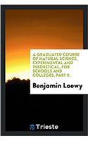 A Graduated Course of Natural Science, Experimental and Theoretical, for Schools and Colleges, Part II.