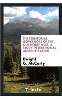 Territorial Governors of the Old Northwest, a Study in Territorial Administration