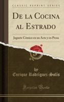 de la Cocina Al Estrado: Juguete CÃ³mico En Un Acto Y En Prosa (Classic Reprint): Juguete CÃ³mico En Un Acto Y En Prosa (Classic Reprint)