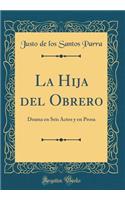 La Hija del Obrero: Drama En Seis Actos Y En Prosa (Classic Reprint)