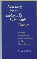 Educating for an Ecologically Sustainable Culture: Rethinking Moral Education, Creativity, Intelligence, and Other Modern Orthodoxies