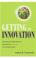 Getting to Innovation: How Asking the Right Questions Generates the Great Ideas Your Company Needs