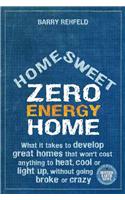 Home Sweet Zero Energy Home: What It Takes to Develop Great Homes That Won't Cost Anything to Heat, Cool or Light Up, Without Going Broke or Crazy