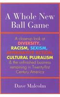 A Whole New Ball Game: a Close-up Look at Diversity, Racism, Sexism, Affirmative Action, Cultural Pluralism and the Unfinished Business Remaining in Twenty-first Century A